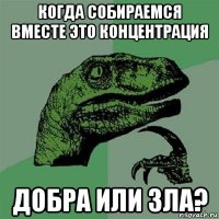 когда собираемся вместе это концентрация добра или зла?