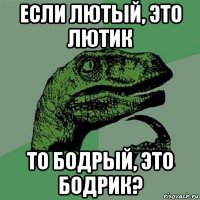 если лютый, это лютик то бодрый, это бодрик?