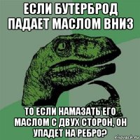 если бутерброд падает маслом вниз то если намазать его маслом с двух сторон, он упадет на ребро?