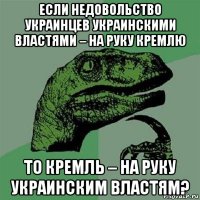 если недовольство украинцев украинскими властями – на руку кремлю то кремль – на руку украинским властям?