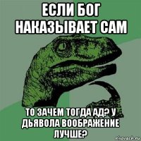 если бог наказывает сам то зачем тогда ад? у дьявола воображение лучше?