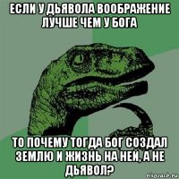 если у дьявола воображение лучше чем у бога то почему тогда бог создал землю и жизнь на ней, а не дьявол?