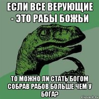 если все верующие - это рабы божьи то можно ли стать богом собрав рабов больше чем у бога?