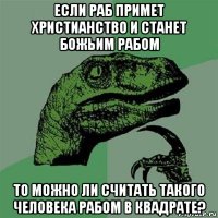 если раб примет христианство и станет божьим рабом то можно ли считать такого человека рабом в квадрате?