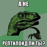 а не рептилоид ли ты?