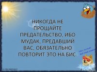 НИКОГДА не прощайте предательство, ибо мудак, предавший вас, обязательно повторит это на бис.