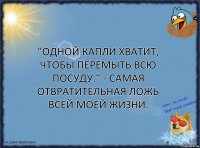 "Одной капли хватит, чтобы перемыть всю посуду." - Самая отвратительная ложь всей моей жизни.