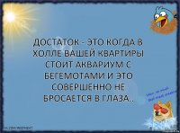 Достаток - это когда в холле вашей квартиры стоит аквариум с бегемотами и это совершенно не бросается в глаза..