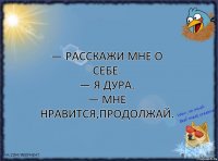 — Расскажи мне о себе.
— Я дура.
— Мне нравится,продолжай.