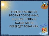 У меня появится вторая половинка, видимо только когда меня переедет товарняк.