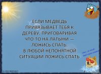 если медведь привязывает тебя к дереву, приговаривая что-то на латыни — ложись спать.
в любой непонятной ситуации ложись спать