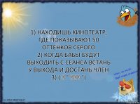 1) Находишь кинотеатр, где показывают 50 оттенков серого
2) Когда бабы будут выходить с сеанса встань у выхода и достань член
3) ( ͡ ° ͜ʖ͡ °)