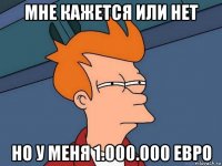 мне кажется или нет но у меня 1.000.000 евро