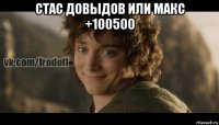 стас довыдов или макс +100500 