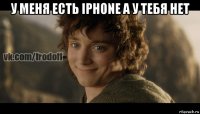 у меня есть iphone а у тебя нет 