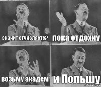 значит отчисляете? пока отдохну возьму академ и Польшу