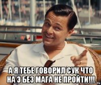  а я тебе говорил сук что на э без мага не пройти!!!