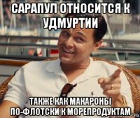 сарапул относится к удмуртии также как макароны по-флотски к морепродуктам