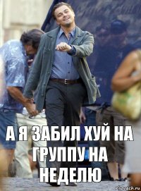 А я забил хуй на группу на неделю