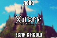 лойс если с ксош