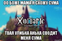 оо боже мама я схожу сума твая улибка анька сводит меня сума