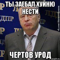 ты заебал хуйню нести чертов урод