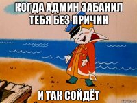 когда админ забанил тебя без причин и так сойдёт