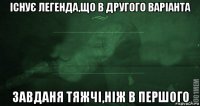 існує легенда,що в другого варіанта завданя тяжчі,ніж в першого