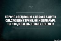 Короче, следующие 4 класса будут в следующем стриме. Ой, Кошмарыч, ты что делаешь, не пали огнемет!