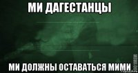 ми дагестанцы ми должны оставаться мими