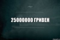 25000000 гривен