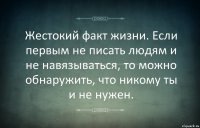 Жестокий факт жизни. Если первым не писать людям и не навязываться, то можно обнаружить, что никому ты и не нужен.