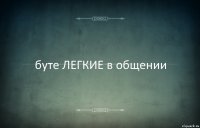 буте ЛЕГКИЕ в общении