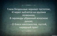 Глаза бездонные чернеют пустотою,
И череп зыблется на хрупких позвонках,
В гирлянды убранный искусною рукою;
- О блеск ничтожества, пустой, нарядный прах!