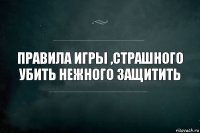 Правила игры ,Страшного убить нежного защитить