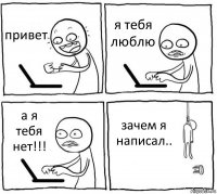 привет я тебя люблю а я тебя нет!!! зачем я написал..