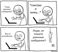 *пишу длинное сообщение* *смотрю и вижу...* Все на английском... Люди, не пишите длинные сообщения!!