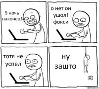 5 ночь наконец! о нет он ушол! фокси тотя не успел ну зашто