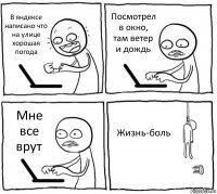 В яндексе написано что на улице хорошая погода Посмотрел в окно, там ветер и дождь Мне все врут Жизнь-боль