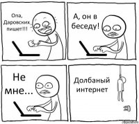 Опа, Даровских пишет!!! А, он в беседу! Не мне... Долбаный интернет