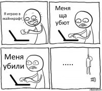 Я играю в майнкрафт Меня ща убют Меня убили .....