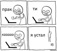 прак ти кааааа я устал