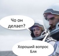 Чо он делает? Хороший вопрос
Бля