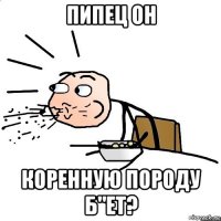 пипец он коренную породу б"ет?