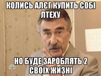 колись алєг купить собі лтеху но буде зароблять 2 своїх жизні