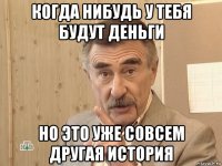 когда нибудь у тебя будут деньги но это уже совсем другая история