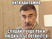 витя как гомно слушай лучше рок и люди к тебе потянутся