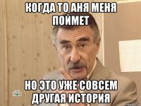 когда то аня меня поймет но это уже совсем другая история