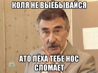 коля не выёбывайся ато лёха тебе нос сломает