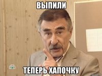 выпили теперь хапочку